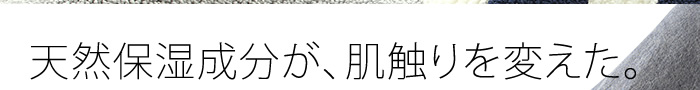 天然保湿成分が、肌触りを変えた。